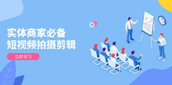 实体商家必备!短视频拍摄剪辑,从基础到进阶 全面提升视频质量与获客效果 -1 实体商家必备!短视频拍摄剪辑,从基础到进阶 全面提升视频质量与获客效果 -1