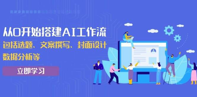 从0开始搭建AI工作流,包括选题、文案撰写、封面设计、数据分析等 -1 从0开始搭建AI工作流,包括选题、文案撰写、封面设计、数据分析等 -1
