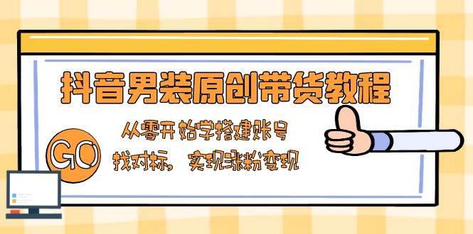 抖音男装原创带货教程:从零开始学搭建账号,找对标,实现涨粉变现 -1 抖音男装原创带货教程:从零开始学搭建账号,找对标,实现涨粉变现 -1