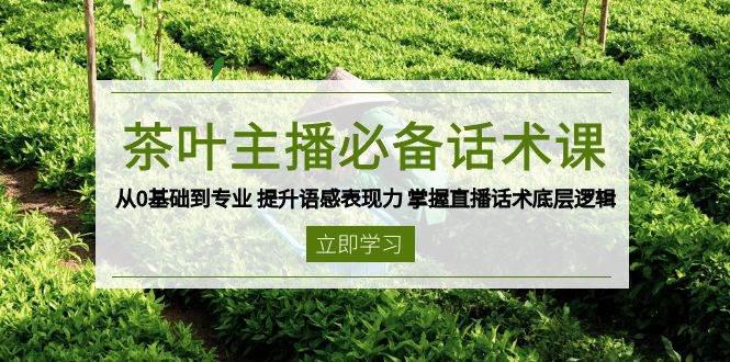 茶叶 主播必备话术课 从0基础到专业 提升语感表现力 掌握直播话术底层逻辑 -1 茶叶 主播必备话术课 从0基础到专业 提升语感表现力 掌握直播话术底层逻辑 -1