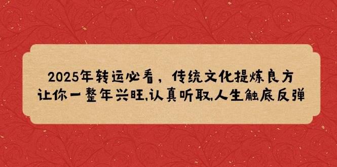 2025年转运必看,传统文化提炼良方,让你一整年兴旺,认真听取,人生触底反弹 -1 2025年转运必看,传统文化提炼良方,让你一整年兴旺,认真听取,人生触底反弹 -1