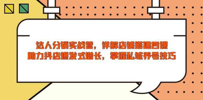 达人分销实战营,店铺搭建四课,助力抖店爆发式增长,掌握私域养号技巧 -1 达人分销实战营,店铺搭建四课,助力抖店爆发式增长,掌握私域养号技巧 -1