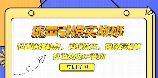 流量引爆实战班,涵盖情绪触点,剪辑技巧,投放逻辑等,打造女性IP变现 -1 流量引爆实战班,涵盖情绪触点,剪辑技巧,投放逻辑等,打造女性IP变现 -1
