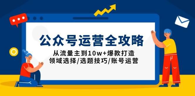 公众号运营全攻略:从流量主到10w+爆款打造,领域选择/选题技巧/账号运营 -1 公众号运营全攻略:从流量主到10w+爆款打造,领域选择/选题技巧/账号运营 -1