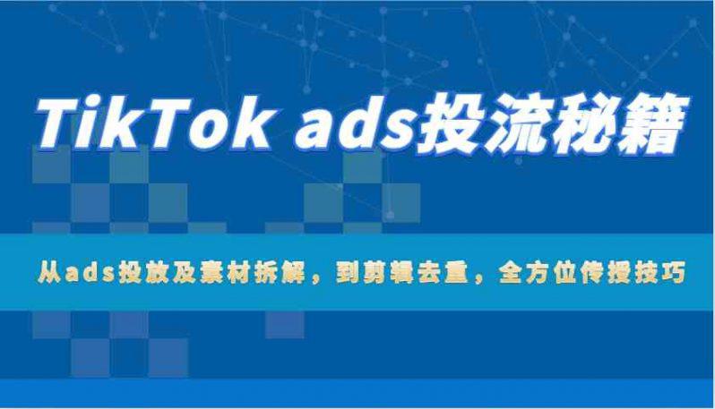 TikTok ads投流秘籍:从ads投放及素材拆解,到剪辑去重,全方位传授技巧 -1 TikTok ads投流秘籍:从ads投放及素材拆解,到剪辑去重,全方位传授技巧 -1