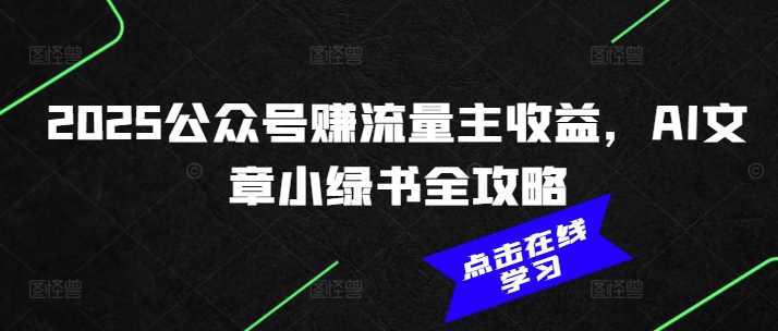 2025公众号赚流量主收益,AI文章小绿书全攻略 -1 2025公众号赚流量主收益,AI文章小绿书全攻略 -1
