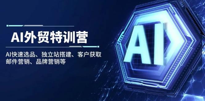 AI外贸特训营:AI快速选品、独立站搭建、客户获取、邮件营销、品牌营销等 -1 AI外贸特训营:AI快速选品、独立站搭建、客户获取、邮件营销、品牌营销等 -1
