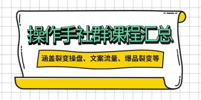 操作手社群课程汇总,涵盖裂变操盘、文案流量、爆品裂变等多方面内容 -1 操作手社群课程汇总,涵盖裂变操盘、文案流量、爆品裂变等多方面内容 -1