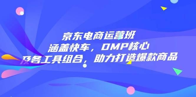 京东电商运营班:涵盖快车,DMP核心及各工具组合,助力打造爆款商品 -1 京东电商运营班:涵盖快车,DMP核心及各工具组合,助力打造爆款商品 -1