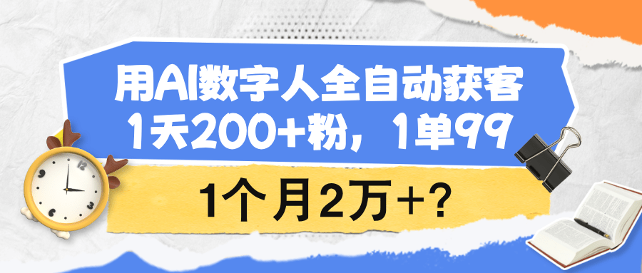 用AI数字人全自动获客，1天200+粉，1单99,1个月2万+？-阿灿学库