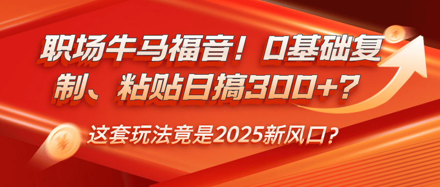 职场牛马福音！0基础复制、粘贴日搞300+？-阿灿学库