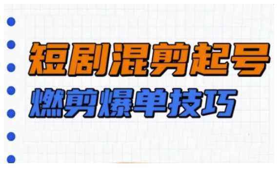 短剧实操教学,短剧混剪起号燃剪爆单技巧 -1 短剧实操教学,短剧混剪起号燃剪爆单技巧 -1