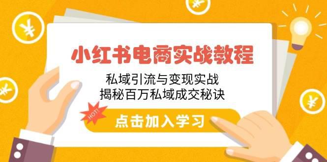 小红书电商实战教程:私域引流与变现实战,揭秘百万私域成交秘诀 -1 小红书电商实战教程:私域引流与变现实战,揭秘百万私域成交秘诀 -1