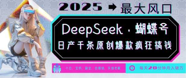 DeepSeek+蝴蝶号,2025年最大风口,日产千条原创爆款,轻松月入破W -1 DeepSeek+蝴蝶号,2025年最大风口,日产千条原创爆款,轻松月入破W -1