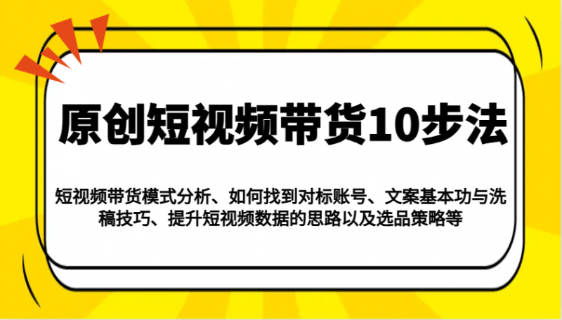 原创短视频带货10步法:模式分析/对标账号/文案与洗稿/提升数据/以及选品策略等 -1 原创短视频带货10步法:模式分析/对标账号/文案与洗稿/提升数据/以及选品策略等 -1