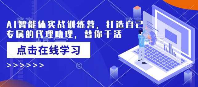 AI智能体实战训练营,打造自己专属的代理助理,替你干活 -1 AI智能体实战训练营,打造自己专属的代理助理,替你干活 -1