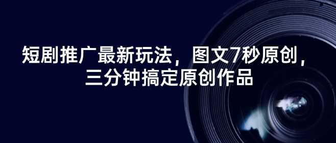 短剧推广最新玩法，图文7秒原创，三分钟搞定原创作品-阿灿学库