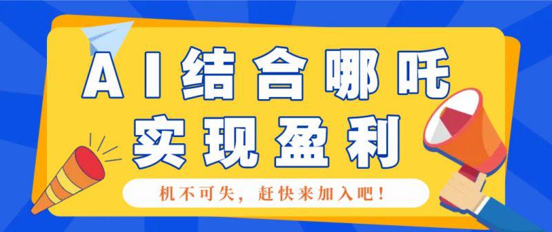 哪咤2爆火,如何利用AI结合哪吒2实现盈利,月收益5000+【附详细教程】 -1 哪咤2爆火,如何利用AI结合哪吒2实现盈利,月收益5000+【附详细教程】 -1