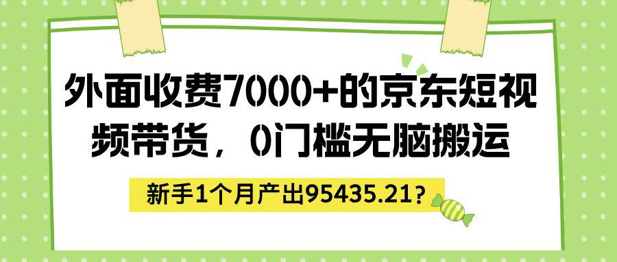 外面收费7000+的京东短视频带货，新手1个月产出95435.21？-阿灿学库