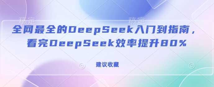 全网最全的DeepSeek入门到指南,看完DeepSeek效率提升80%(建议收藏) -1 全网最全的DeepSeek入门到指南,看完DeepSeek效率提升80%(建议收藏) -1