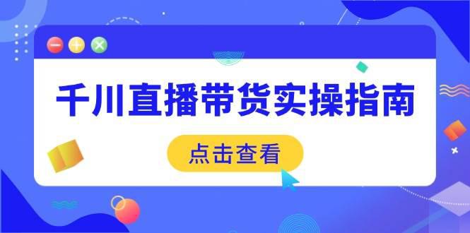 千川直播带货实操指南:从选品到数据优化,基础到实操全面覆盖 -1 千川直播带货实操指南:从选品到数据优化,基础到实操全面覆盖 -1