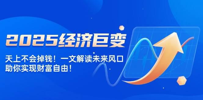 2025经济巨变,天上不会掉钱!一文解读未来风口,助你实现财富自由! -1 2025经济巨变,天上不会掉钱!一文解读未来风口,助你实现财富自由! -1