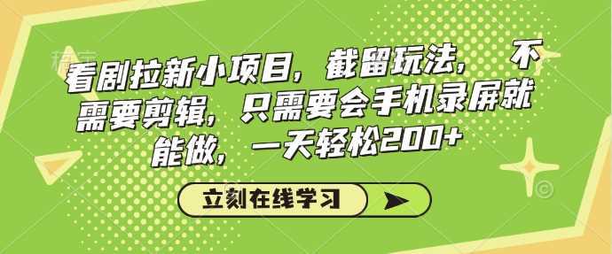 看剧拉新小项目，截留玩法， 不需要剪辑，只需要会手机录屏就能做，一天轻松200+ -1