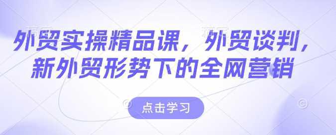 外贸实操精品课,外贸谈判,新外贸形势下的全网营销 -1 外贸实操精品课,外贸谈判,新外贸形势下的全网营销 -1