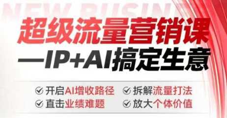 2025年超级流量营销课,IP+AI搞定生意,开启AI增收路径 直击业绩难题 拆解流量打法 放大个体价值 -1 2025年超级流量营销课,IP+AI搞定生意,开启AI增收路径 直击业绩难题 拆解流量打法 放大个体价值 -1