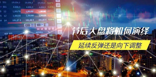 节后大盘将如何演绎,延续反弹还是向下调整,关键时间点和空间位待解 -1 节后大盘将如何演绎,延续反弹还是向下调整,关键时间点和空间位待解 -1