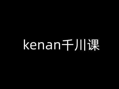 kenan千川课-kenan抖音电商巨量千川教程 -1 kenan千川课-kenan抖音电商巨量千川教程 -1