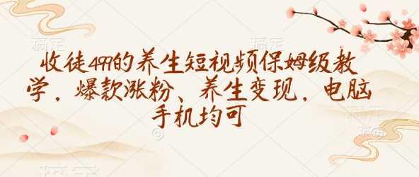 收徒499的养生短视频保姆级教学，爆款涨粉、养生变现，电脑手机均可 -1