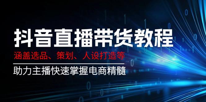 抖音直播带货教程:涵盖选品、策划、人设打造等,助力主播快速掌握电商精髓 -1 抖音直播带货教程:涵盖选品、策划、人设打造等,助力主播快速掌握电商精髓 -1