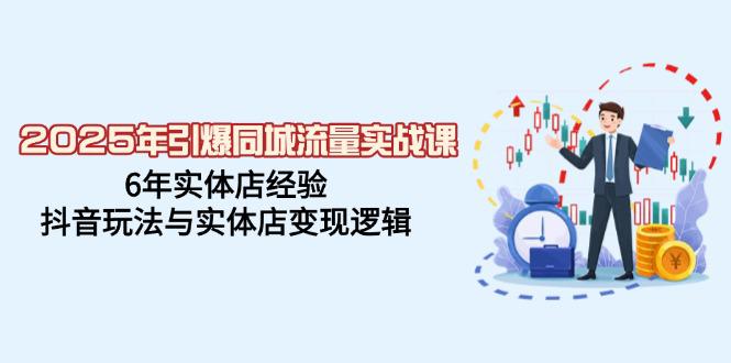 2025年引爆同城流量实战课,6年实体店经验,抖音玩法与实体店变现逻辑 -1 2025年引爆同城流量实战课,6年实体店经验,抖音玩法与实体店变现逻辑 -1