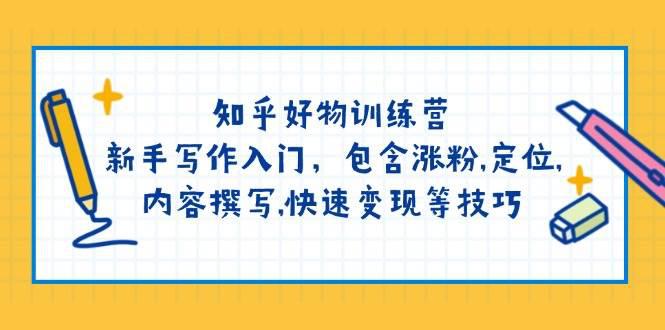 知乎好物训练营：新手写作入门，包含涨粉,定位,内容撰写,快速变现等技巧-阿灿学库