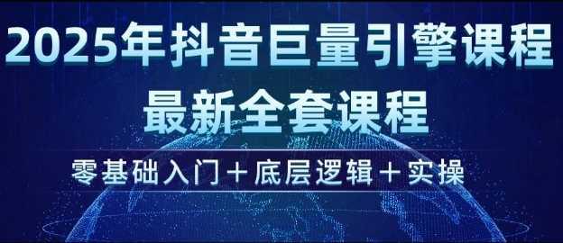 2025年抖音巨量引擎最新全套课程,零基础入门+底层逻辑+实操 -1 2025年抖音巨量引擎最新全套课程,零基础入门+底层逻辑+实操 -1