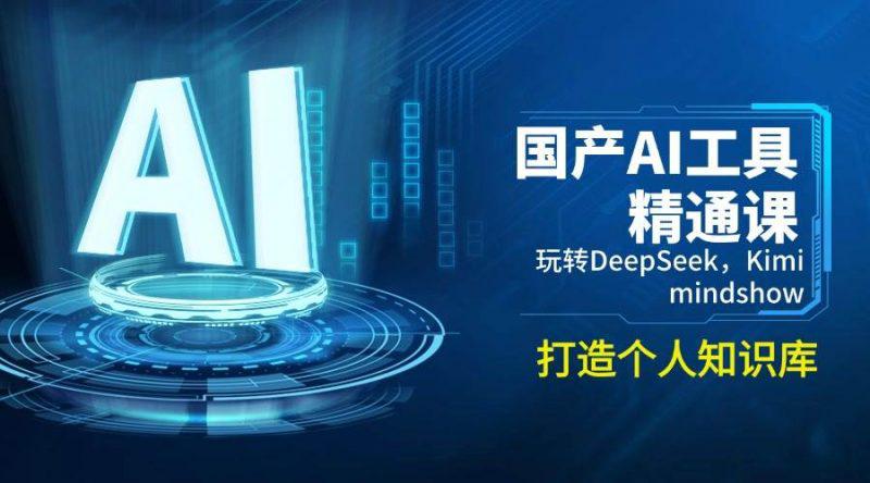 国产AI工具精通课,玩转DeepSeek,Kimi,mindshow,打造个人知识库-阿灿学库