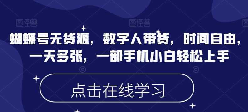 蝴蝶号无货源,数字人带货,时间自由,一天多张,一部手机小白轻松上手 -1 蝴蝶号无货源,数字人带货,时间自由,一天多张,一部手机小白轻松上手 -1