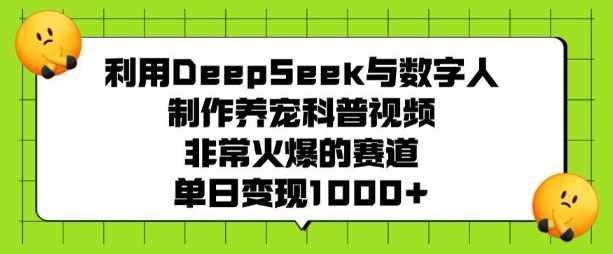利用DeepSeek与数字人制作养宠科普视频,非常火爆的赛道,单日变现多张 -1 利用DeepSeek与数字人制作养宠科普视频,非常火爆的赛道,单日变现多张 -1
