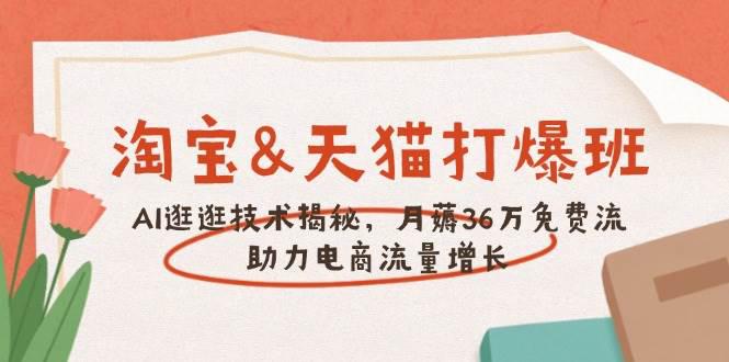 淘宝&天猫 打爆班,AI逛逛技术揭秘,月薅36万免费流,助力流量增长 -1 淘宝&天猫 打爆班,AI逛逛技术揭秘,月薅36万免费流,助力流量增长 -1