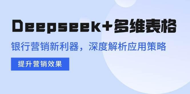 Deepseek+多维表格,银行营销新利器,深度解析应用策略,提升营销效果 -1 Deepseek+多维表格,银行营销新利器,深度解析应用策略,提升营销效果 -1