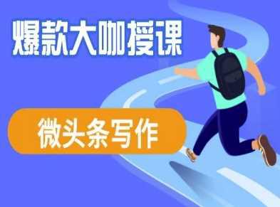 微头条写作课程,爆款大咖教你微头条流量变现 -1 微头条写作课程,爆款大咖教你微头条流量变现 -1