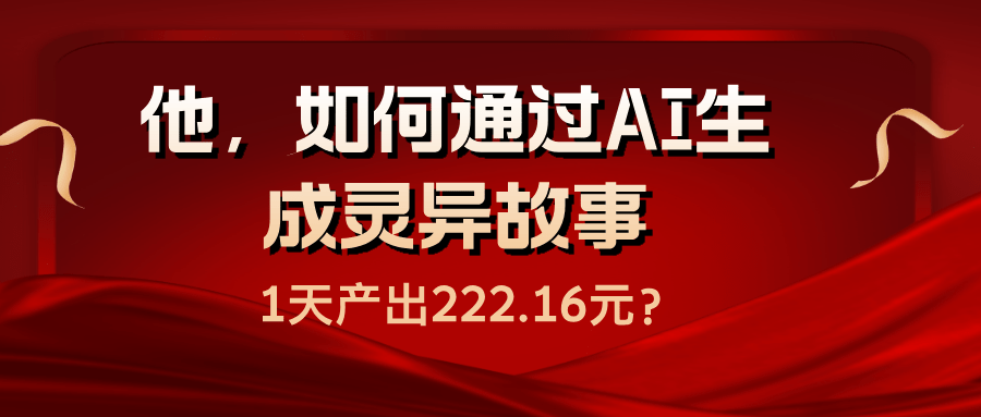 他，如何通过AI生成灵异故事，1天产出222.16元？-阿灿学库