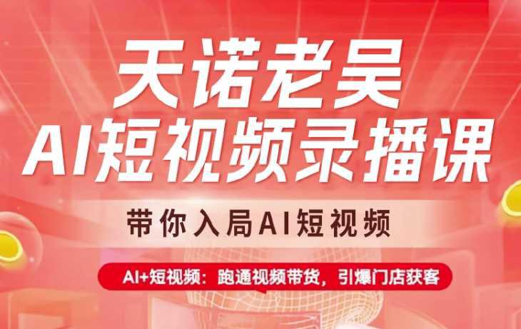 天诺老吴AI短视频录播课,带你入局AI短视频,AI+短视频,跑通视频带货 -1 天诺老吴AI短视频录播课,带你入局AI短视频,AI+短视频,跑通视频带货 -1