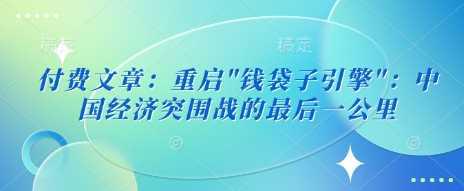 付费文章：重启”钱袋子引擎”：中国经济突围战的最后一公里-阿灿学库