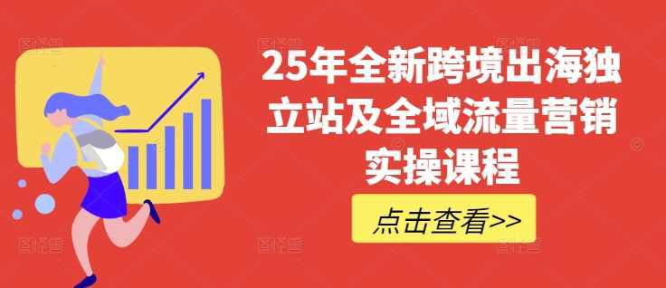 25年全新跨境出海独立站及全域流量营销实操课程,跨境电商独立站TIKTOK全域营销普货特货玩法大全 -1 25年全新跨境出海独立站及全域流量营销实操课程,跨境电商独立站TIKTOK全域营销普货特货玩法大全 -1