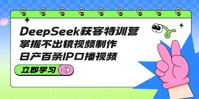 DeepSeek获客特训营:掌握不出镜视频制作,日产百条IP口播视频 -1 DeepSeek获客特训营:掌握不出镜视频制作,日产百条IP口播视频 -1
