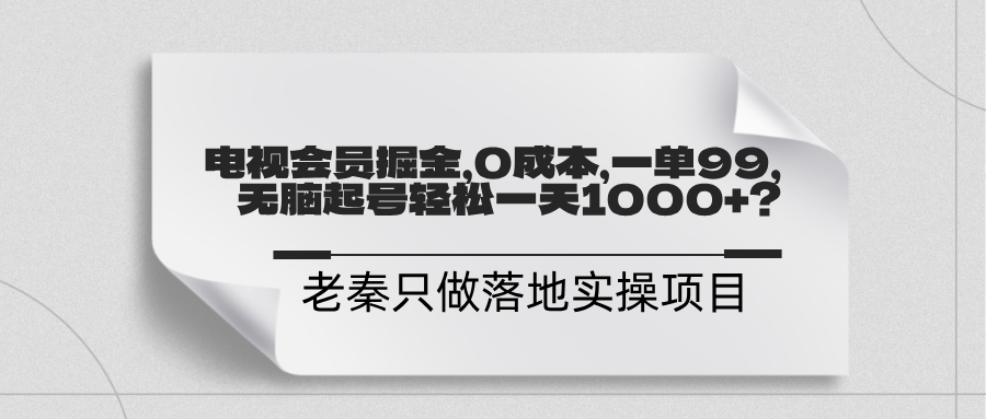 电视会员掘金，0成本，一单利润99，无脑起号轻松一天1000+？-阿灿学库
