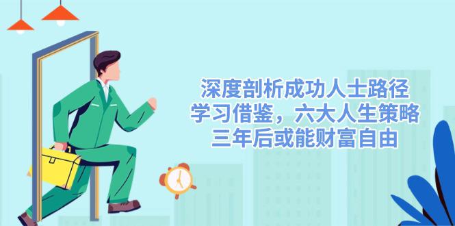 深度剖析成功人士路径,学习借鉴,六大人生策略,三年后或能财富自由 -1 深度剖析成功人士路径,学习借鉴,六大人生策略,三年后或能财富自由 -1