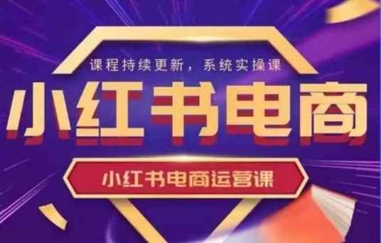 小红书电商运营实操课,新手从0~1落地实操 -1 小红书电商运营实操课,新手从0~1落地实操 -1